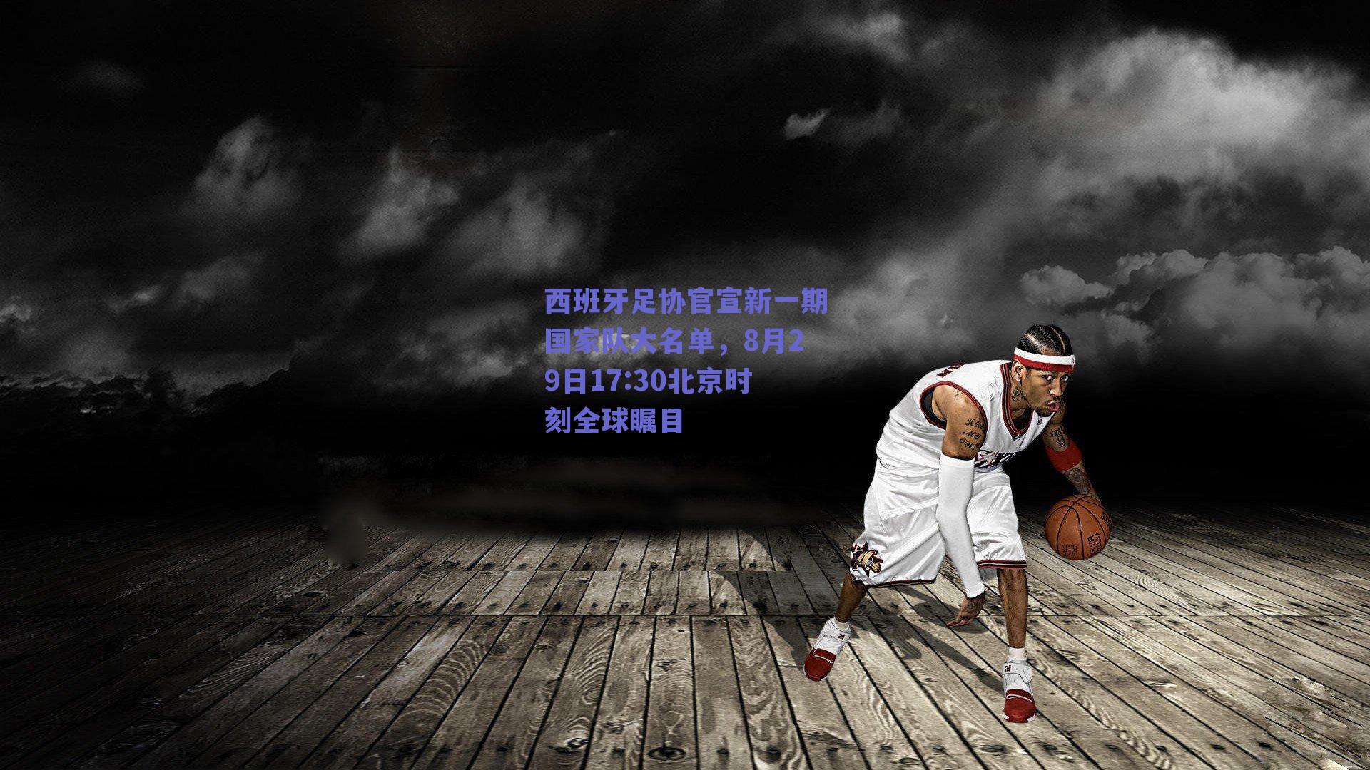 西班牙足协官宣新一期国家队大名单,8月29日17:30北京时刻全球瞩目