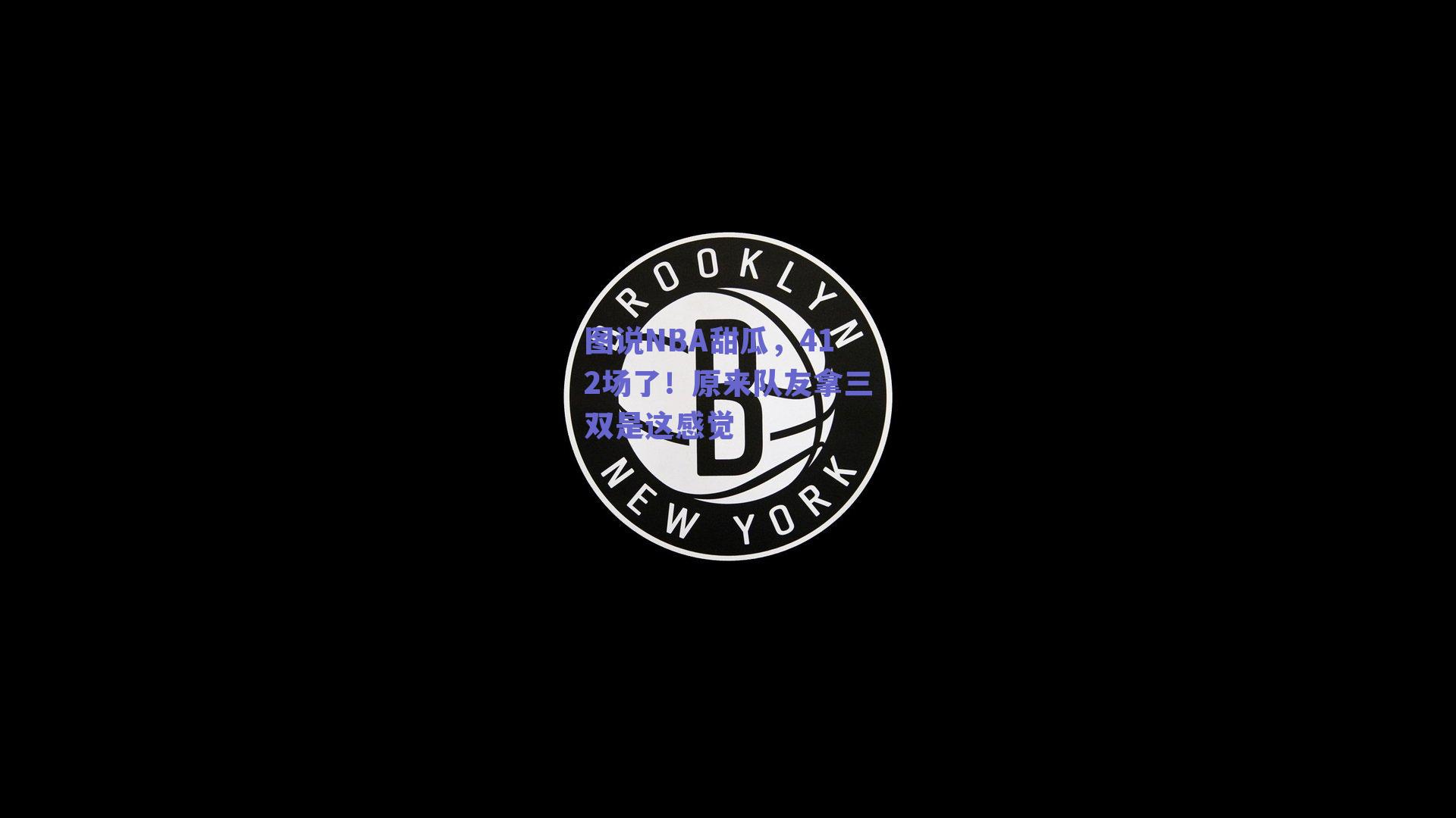 图说NBA甜瓜,412场了!原来队友拿三双是这感觉