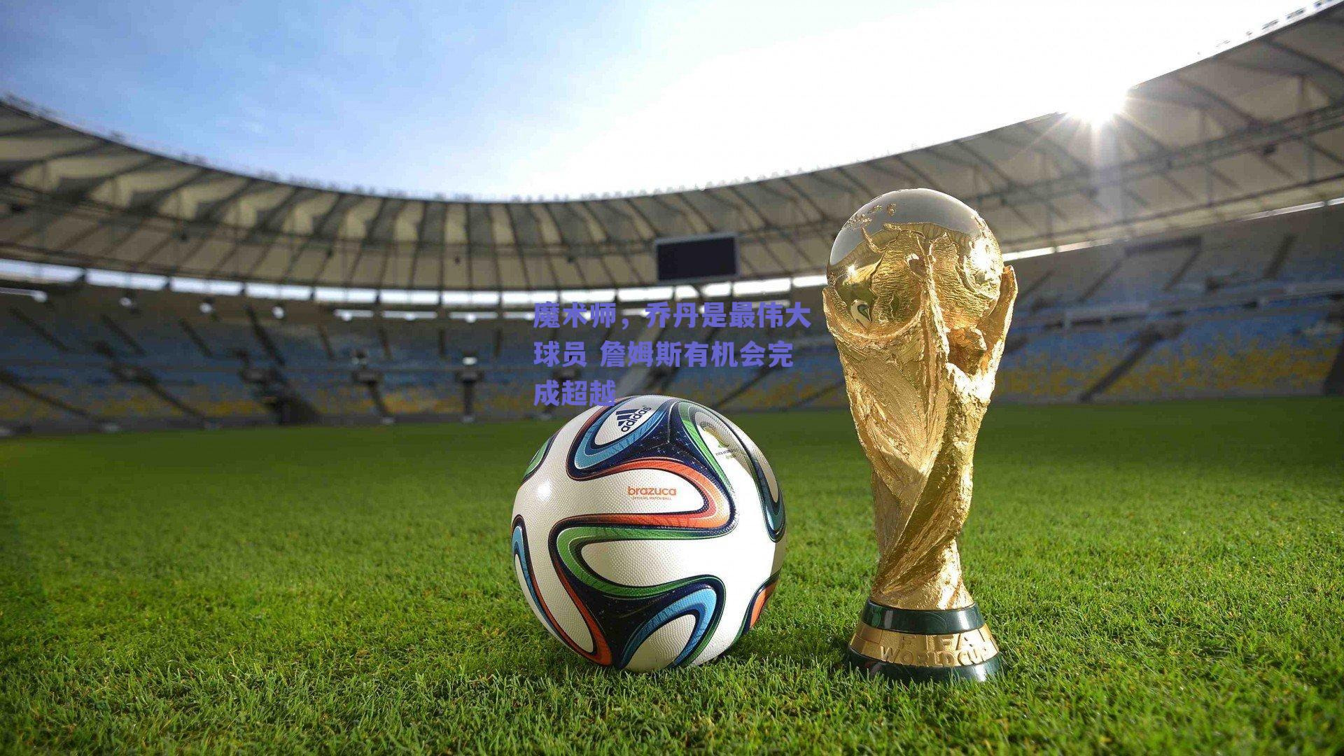 ng体育app：魔术师，乔丹是最伟大球员 詹姆斯有机会完成超越