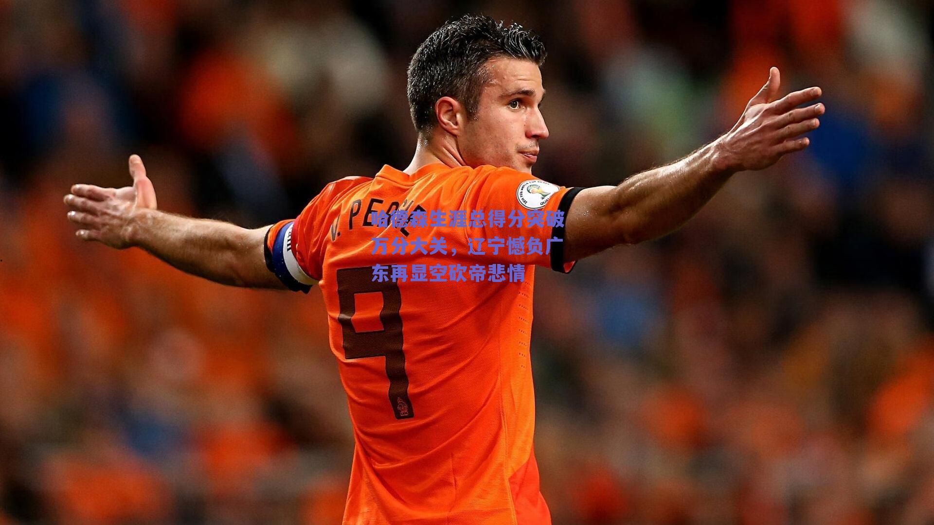 ng体育入口:哈德森生涯总得分突破万分大关,辽宁憾负广东再显空砍帝悲情