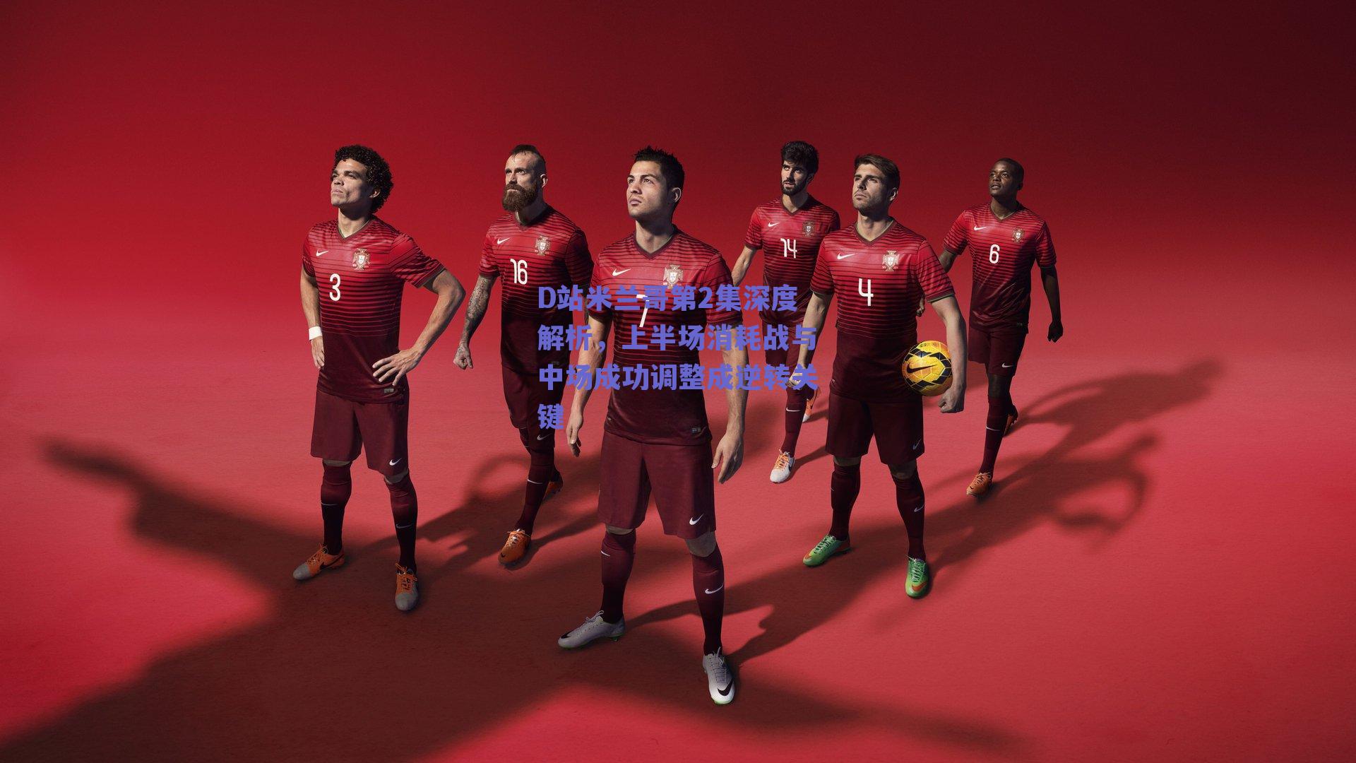 D站米兰哥第2集深度解析，上半场消耗战与中场成功调整成逆转关键