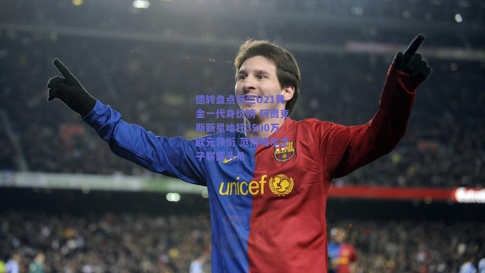 德转盘点荷兰U21黄金一代身价榜 阿贾克斯新星哈托3500万欧元领衔 范博梅尔之子崭露头角