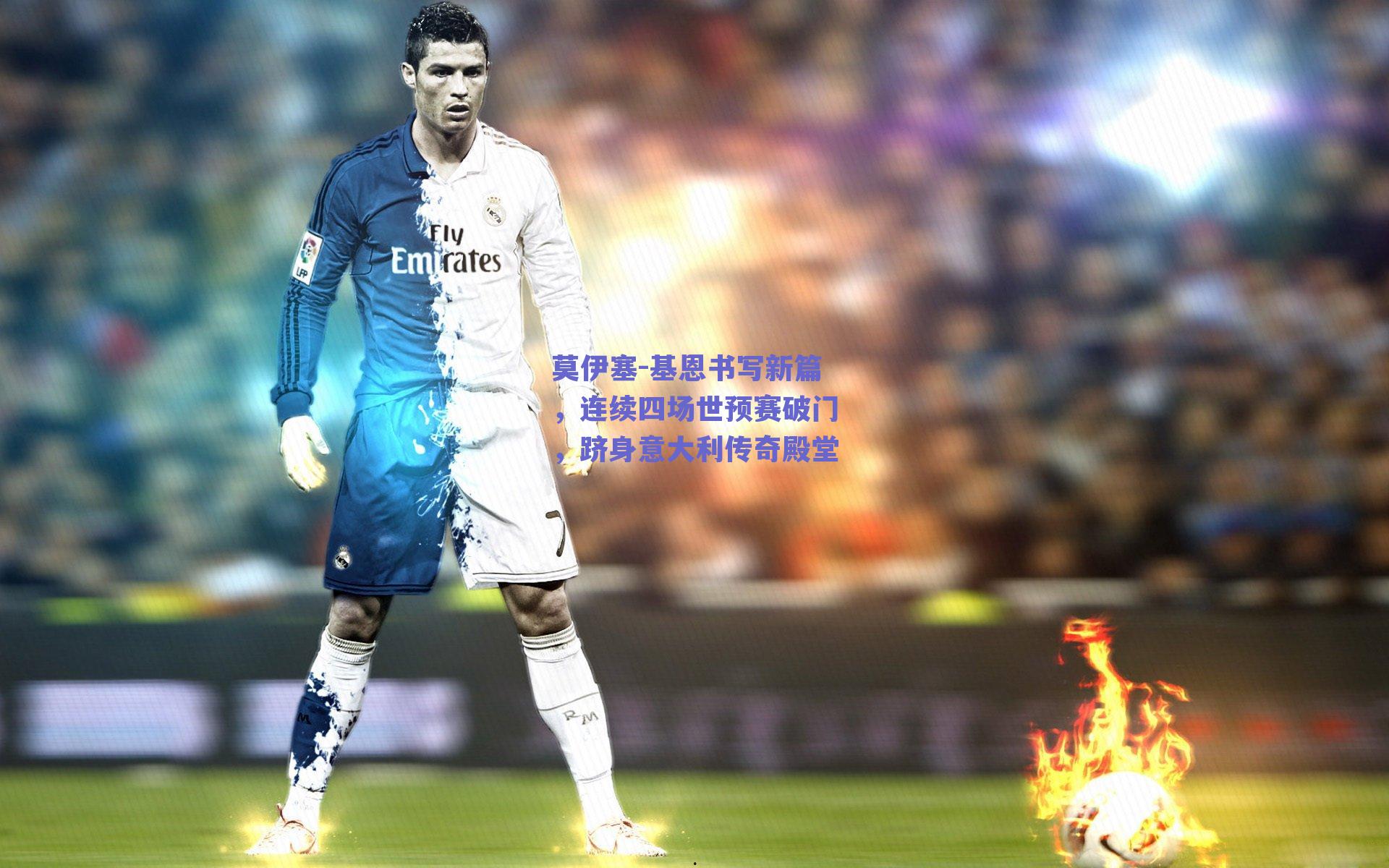 莫伊塞-基恩书写新篇，连续四场世预赛破门，跻身意大利传奇殿堂