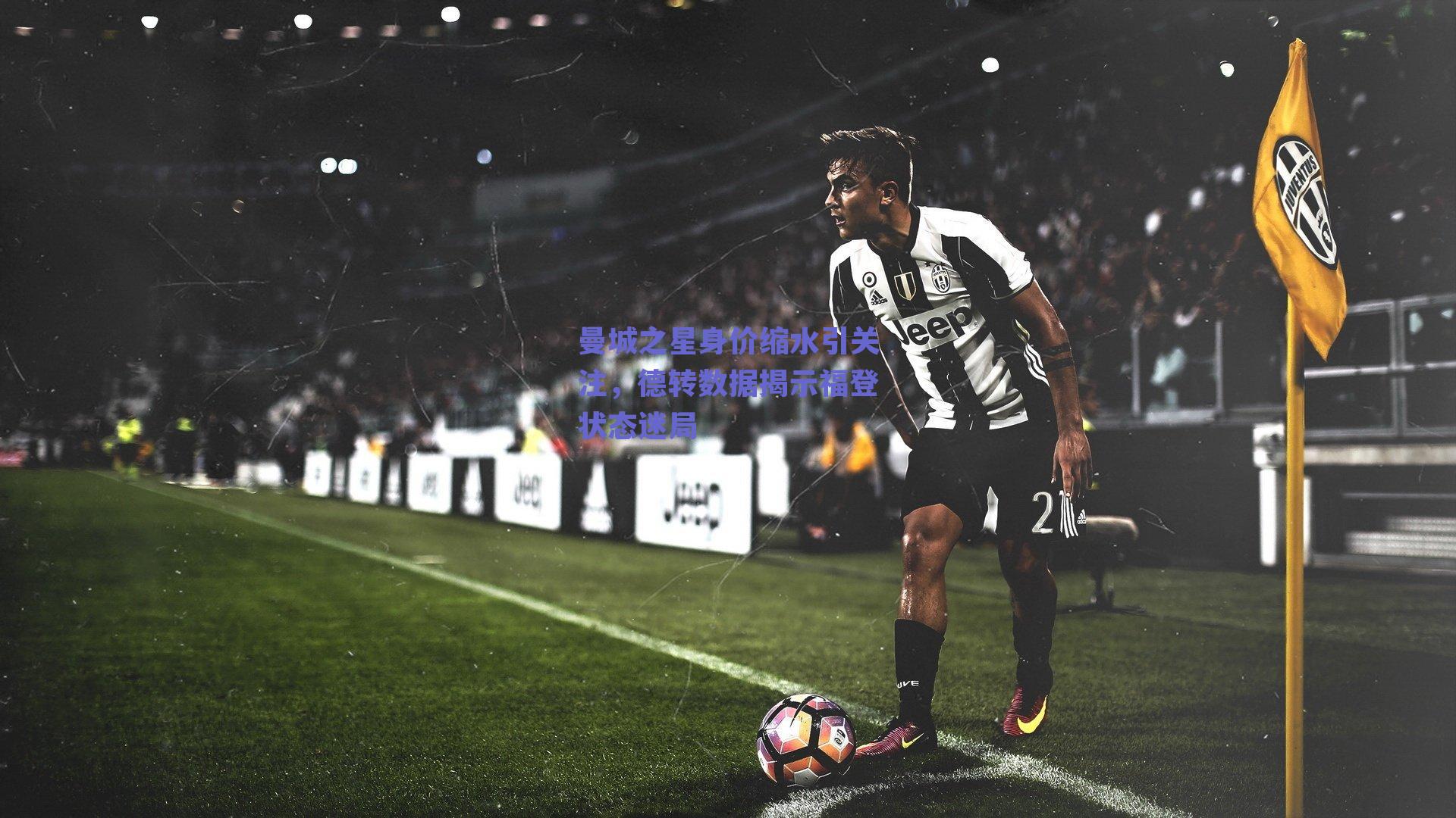 ng体育app-曼城之星身价缩水引关注，德转数据揭示福登状态迷局