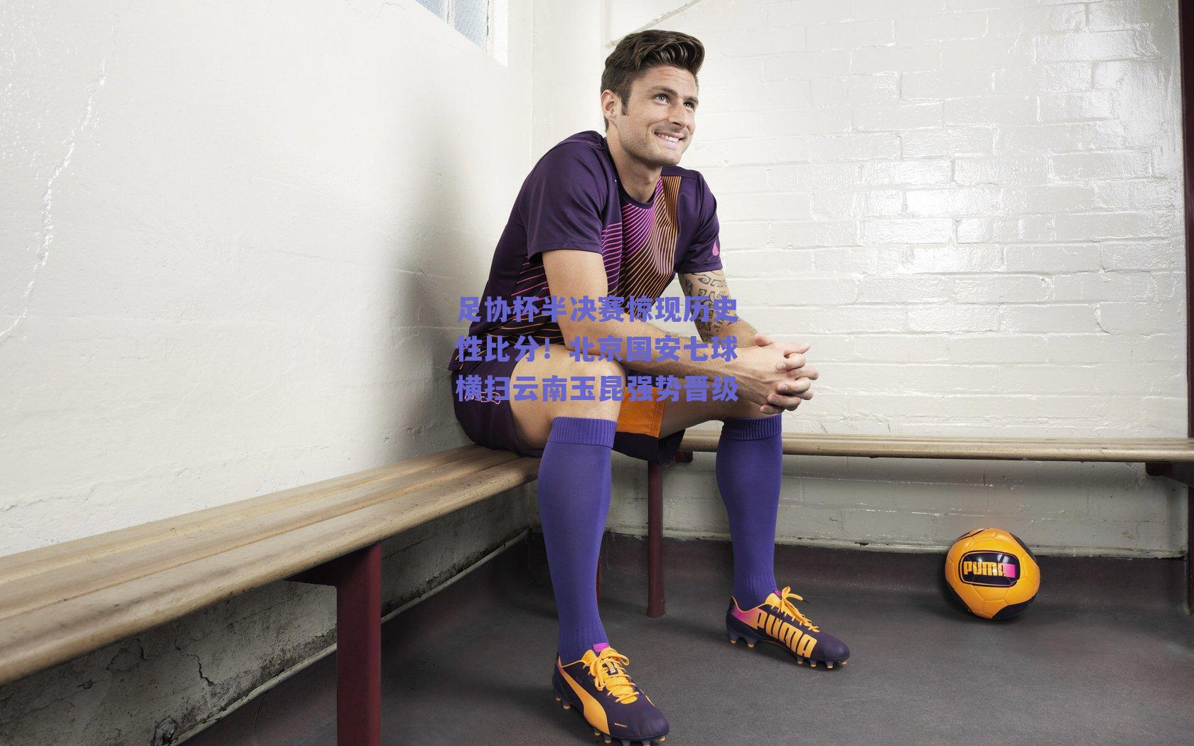 ng体育平台-足协杯半决赛惊现历史性比分！北京国安七球横扫云南玉昆强势晋级