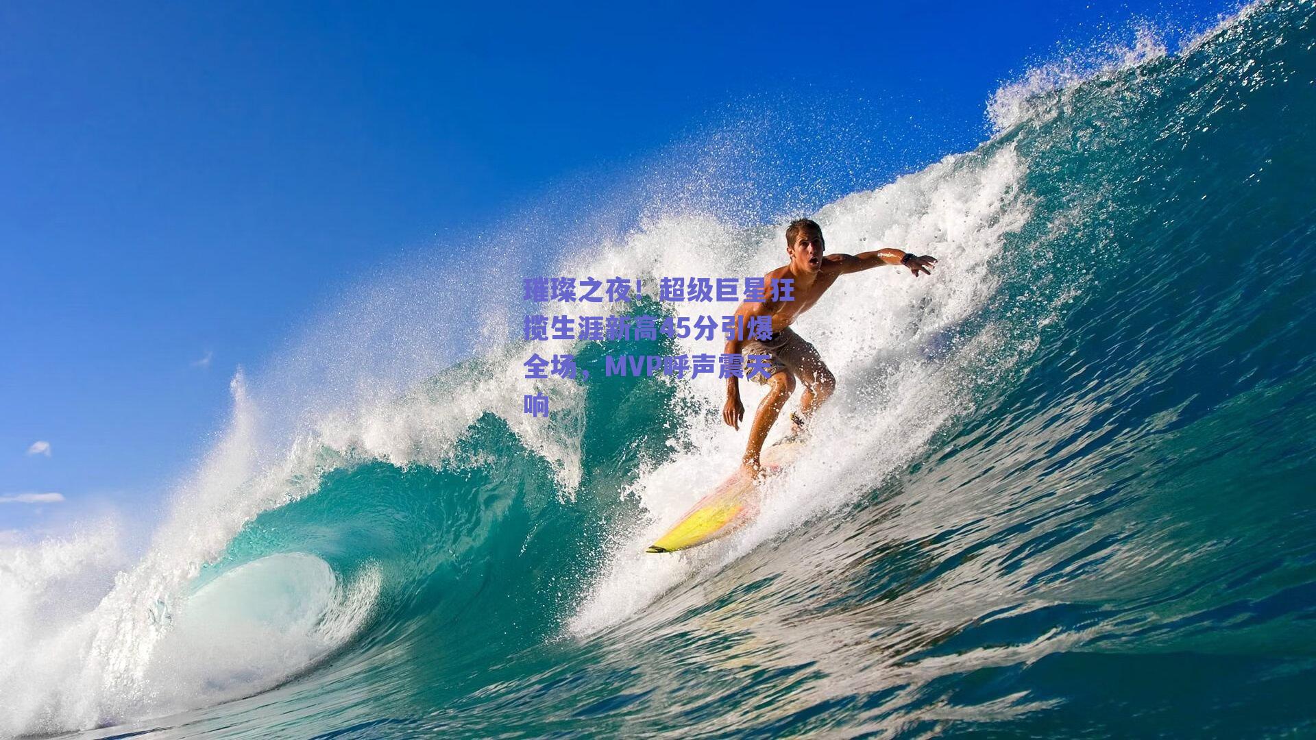 璀璨之夜！超级巨星狂揽生涯新高45分引爆全场，MVP呼声震天响