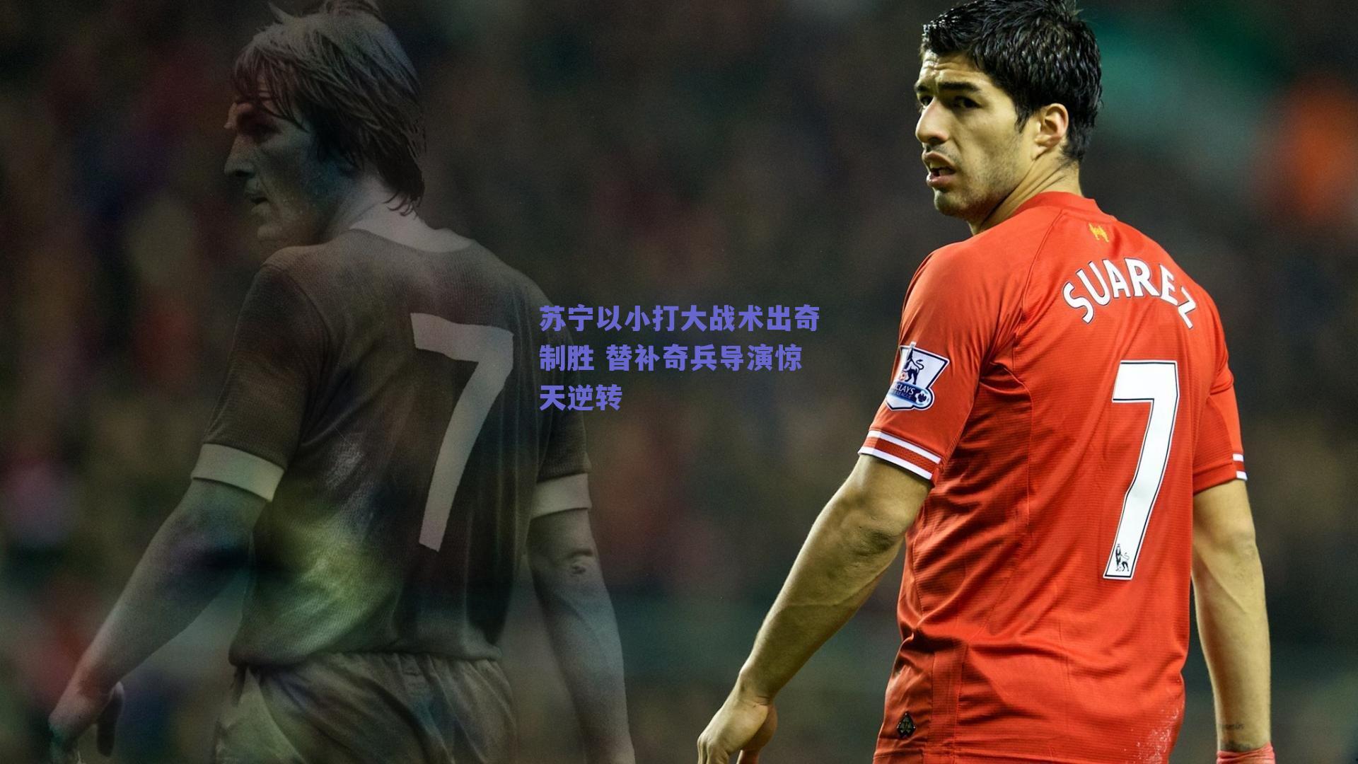 苏宁以小打大战术出奇制胜 替补奇兵导演惊天逆转