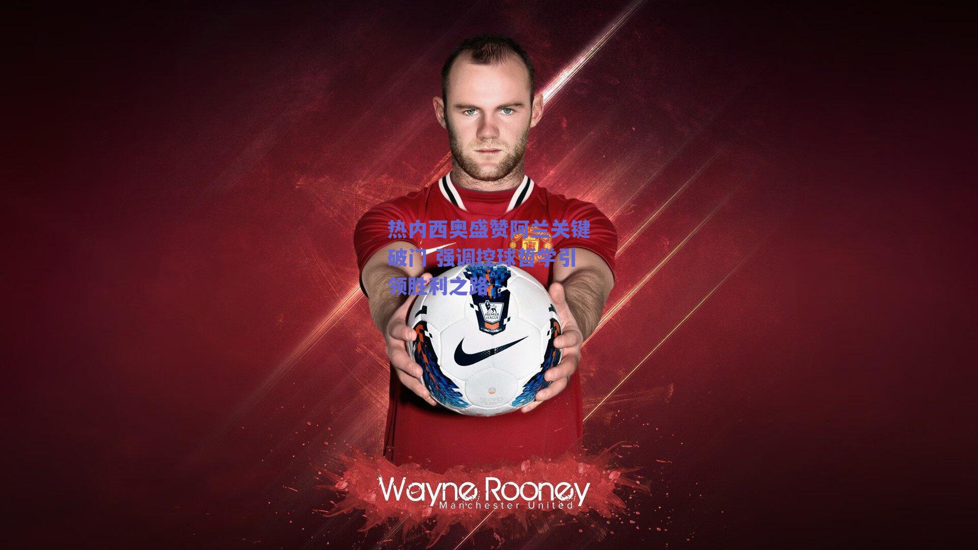 热内西奥盛赞阿兰关键破门 强调控球哲学引领胜利之路