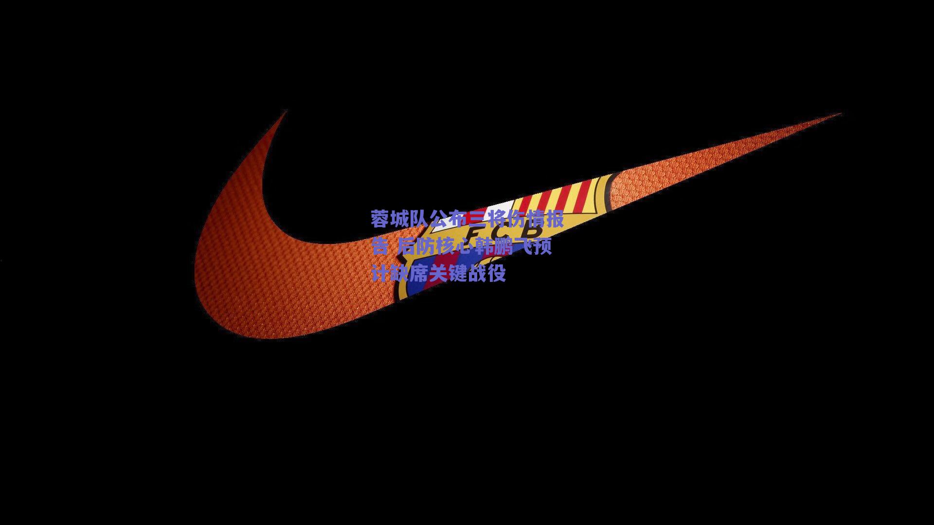 ng体育:蓉城队公布三将伤情报告 后防核心韩鹏飞预计缺席关键战役