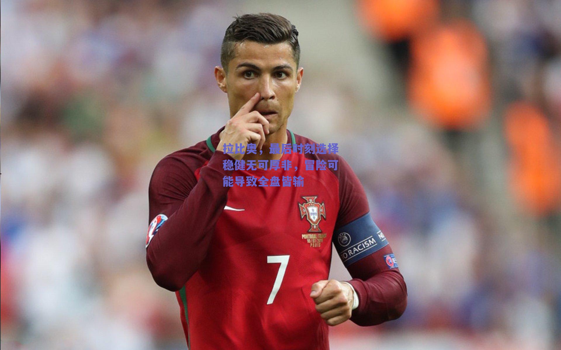 拉比奥,最后时刻选择稳健无可厚非,冒险可能导致全盘皆输