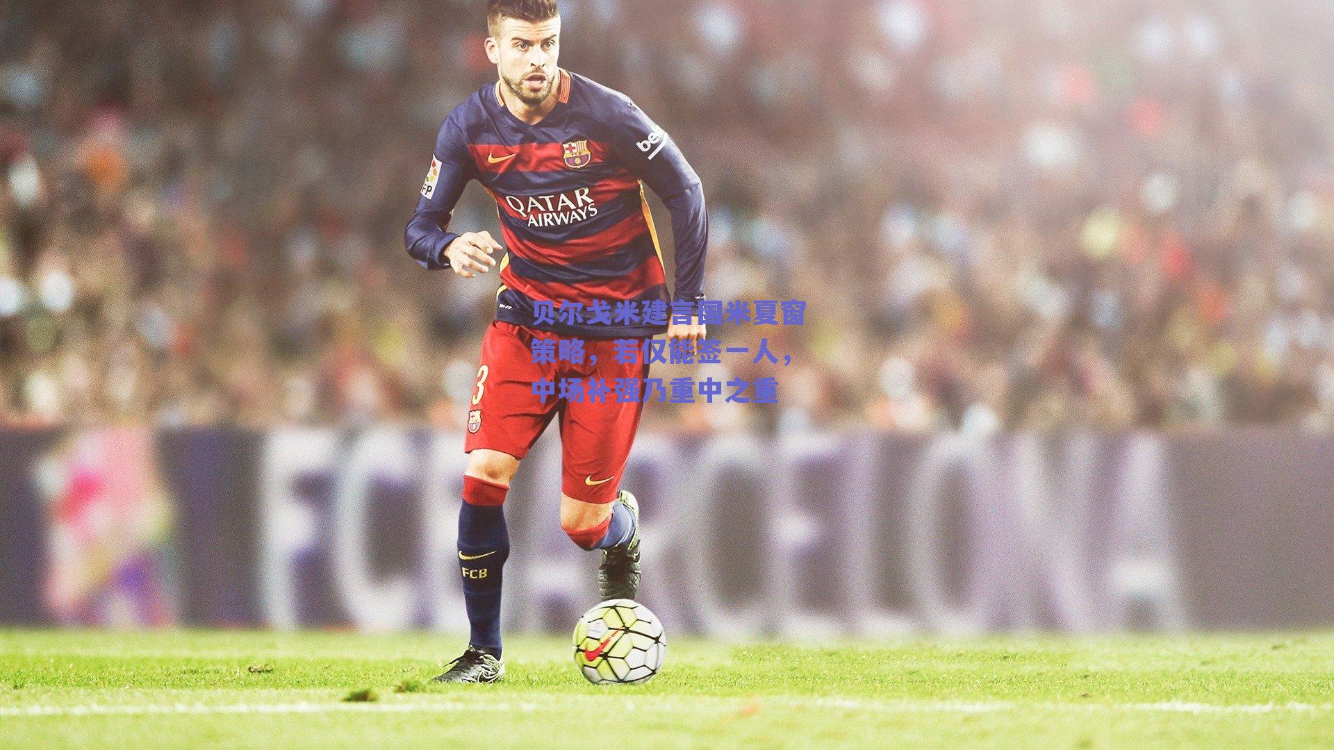 贝尔戈米建言国米夏窗策略，若仅能签一人，中场补强乃重中之重