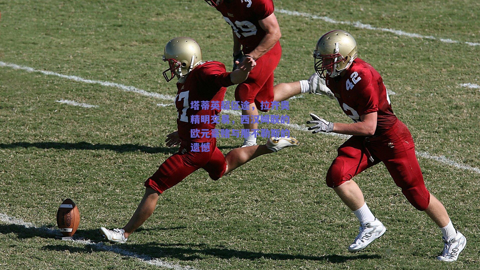 ng体育平台-塔蒂英超征途，拉齐奥精明交易，西汉姆联的欧元豪赌与那不勒斯的遗憾